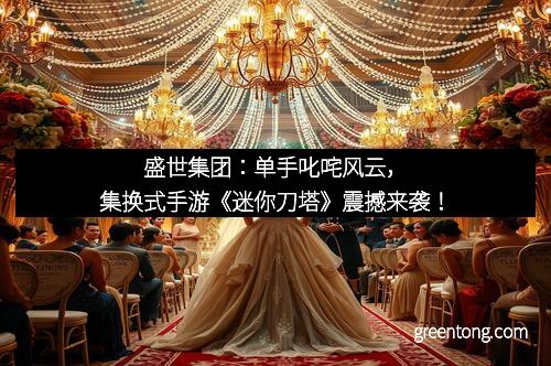 盛世集团：单手叱咤风云，集换式手游《迷你刀塔》震撼来袭！