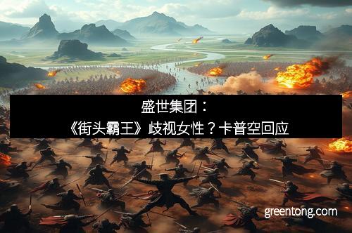 盛世集团：《街头霸王》歧视女性？卡普空回应