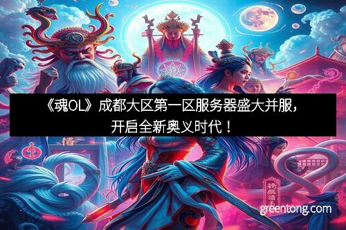 《魂OL》成都大区第一区服务器盛大并服，开启全新奥义时代！