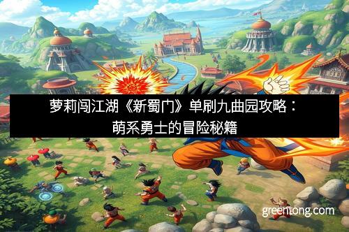 萝莉闯江湖《新蜀门》单刷九曲园攻略：萌系勇士的冒险秘籍